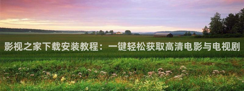 2016九七电影院：影视之家下载安装教程：一键轻松获取高清电影与电视剧