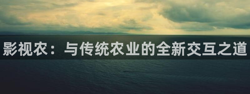 九七电影在线：影视农：与传统农业的全新交互之道